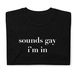 Sounds Gay I'm In Shirt
