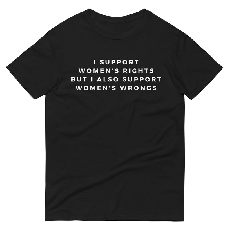 I support Women's Rights but I also Support Women's WrongsShort-Sleeve T-Shirt